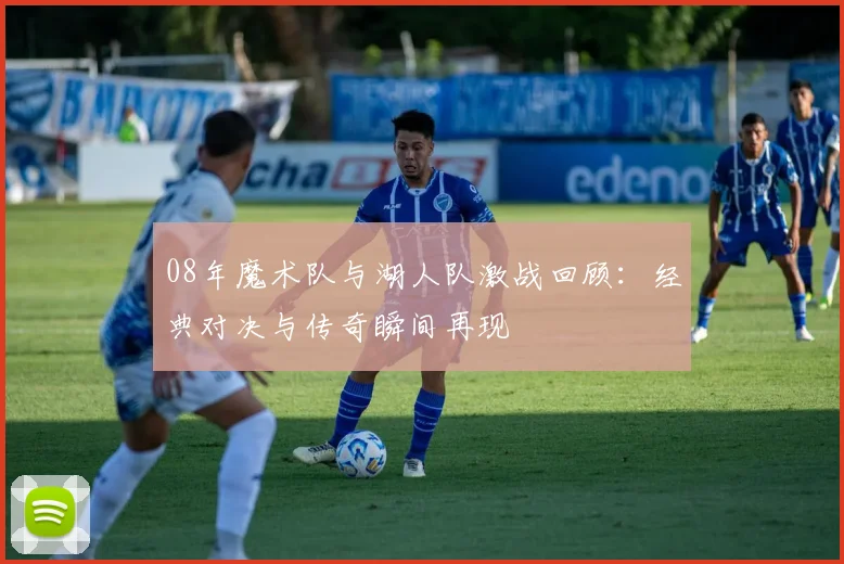 08年魔术队与湖人队激战回顾：经典对决与传奇瞬间再现