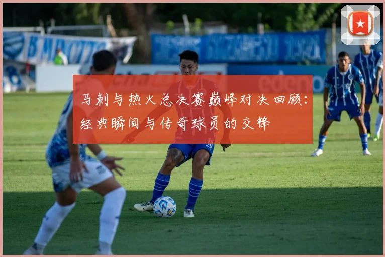 马刺与热火总决赛巅峰对决回顾：经典瞬间与传奇球员的交锋