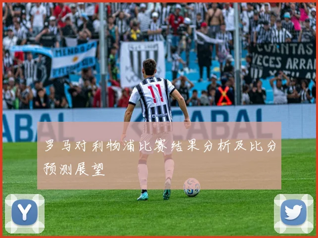 罗马对利物浦比赛结果分析及比分预测展望