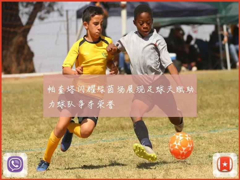 帕奎塔闪耀绿茵场展现足球天赋助力球队争夺荣誉