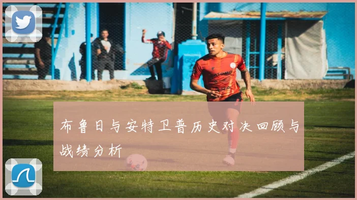布鲁日与安特卫普历史对决回顾与战绩分析